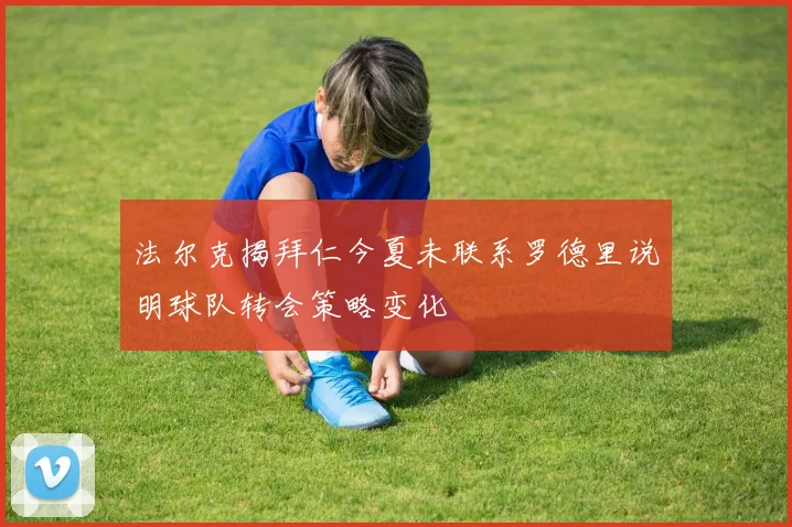 法尔克揭拜仁今夏未联系罗德里说明球队转会策略变化