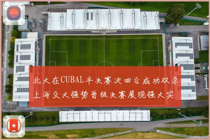 北大在CUBAL半决赛次回合成功双杀上海交大强势晋级决赛展现强大实力