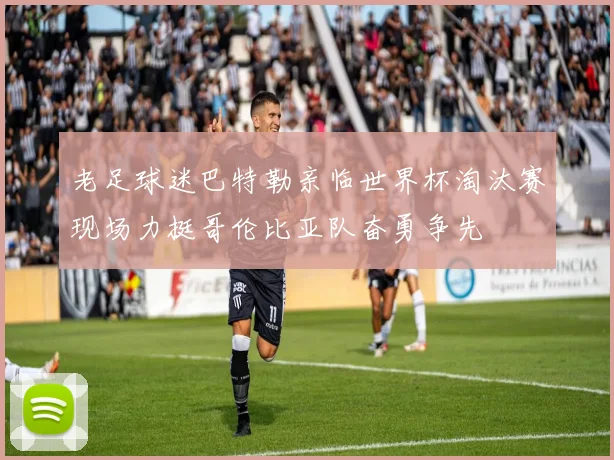 老足球迷巴特勒亲临世界杯淘汰赛现场力挺哥伦比亚队奋勇争先
