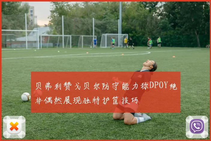 贝弗利赞戈贝尔防守能力称DPOY绝非偶然展现独特护筐技巧