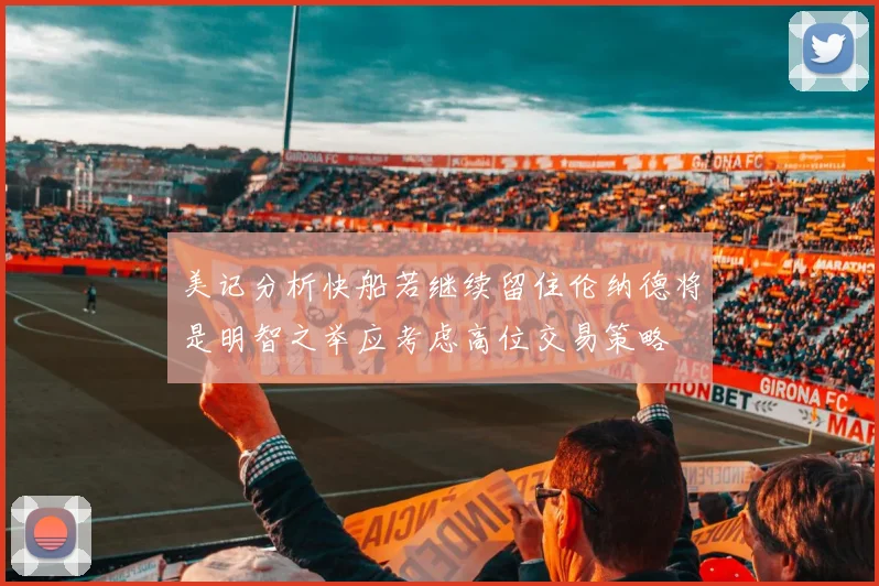 美记分析快船若继续留住伦纳德将是明智之举应考虑高位交易策略