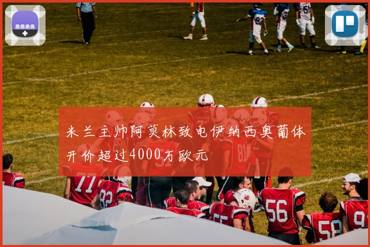 米兰主帅阿莫林致电伊纳西奥葡体开价超过4000万欧元
