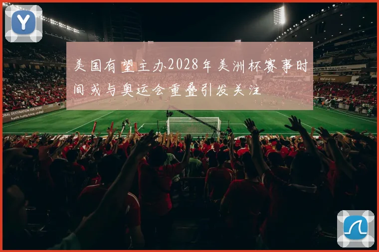 美国有望主办2028年美洲杯赛事时间或与奥运会重叠引发关注