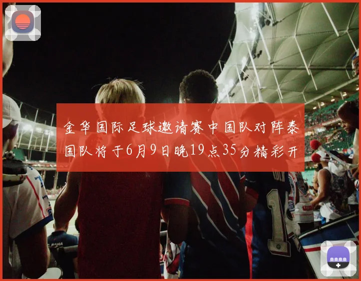 金华国际足球邀请赛中国队对阵泰国队将于6月9日晚19点35分精彩开赛