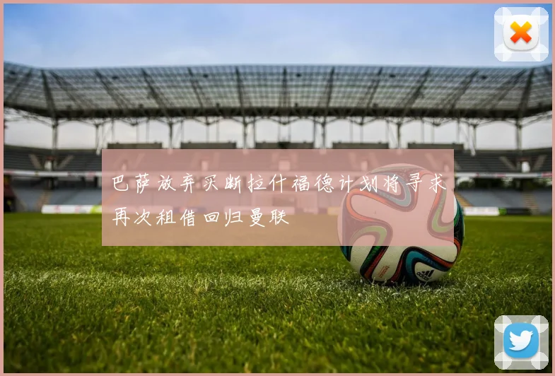 巴萨放弃买断拉什福德计划将寻求再次租借回归曼联