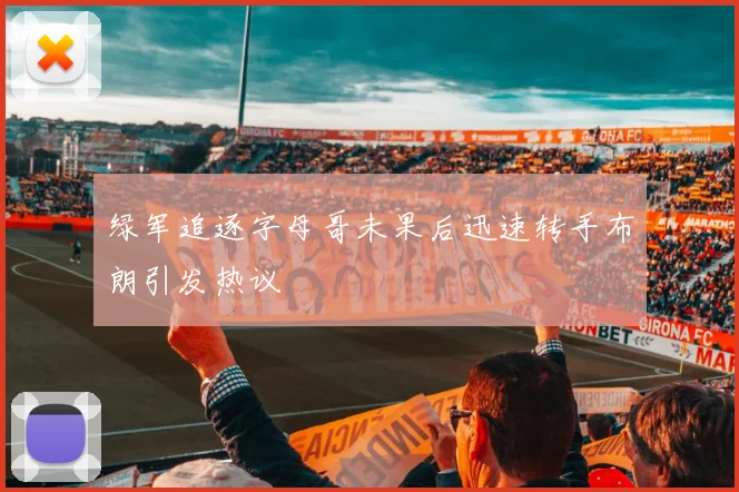 绿军追逐字母哥未果后迅速转手布朗引发热议