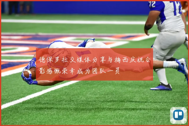 德保罗社交媒体分享与梅西庆祝合影感慨荣幸成为团队一员