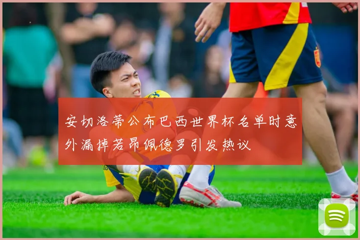 安切洛蒂公布巴西世界杯名单时意外漏掉若昂佩德罗引发热议