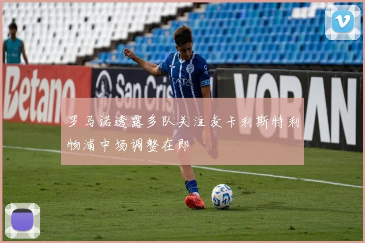 罗马诺透露多队关注麦卡利斯特利物浦中场调整在即